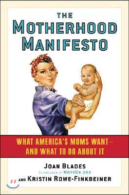 The Motherhood Manifesto: What America's Moms Want -- And What to Do about It