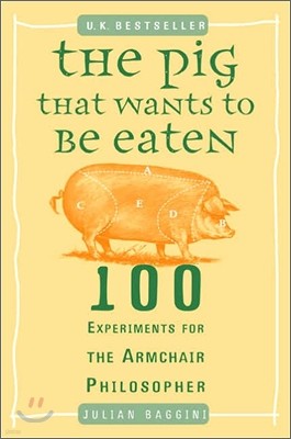 The Pig That Wants to Be Eaten: 100 Experiments for the Armchair Philosopher