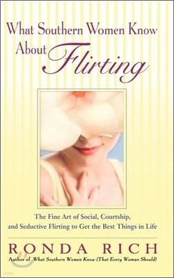 What Southern Women Know About Flirting: The Fine Art of Social, Courtship, and Seductive Flirting to Get the Best Things in Life