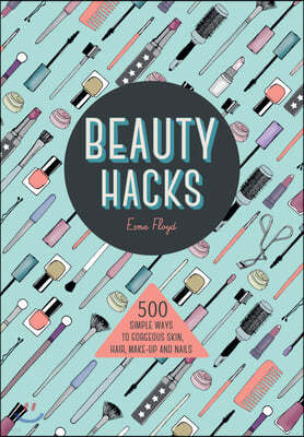 Beauty Hacks: 500 Simple Ways to Gorgeous Skin, Hair, Make-Up and Nails