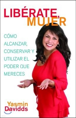 ¡Libérate Mujer! (Take Back Your Power): Cómo Alcanzar, Conservar Y Utilizar El Poder Que Mereces (How to Reclaim It, Keep It, and Use It to Get What