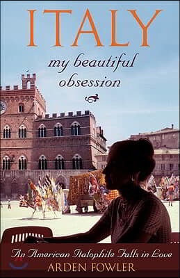 Italy, My Beautiful Obsession: An American Italophile Falls in Love