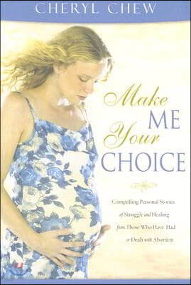 Make Me Your Choice: Compelling Personal Stories of Struggle and Healing from Those Who Have Had or Dealt with Abortion