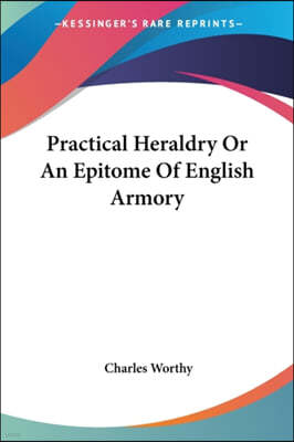Practical Heraldry Or An Epitome Of English Armory