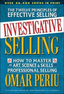 Investigative Selling: How to Master the Art, Science, and Skills of Professional Selling