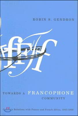 Towards a Francophone Community: Canada's Relations with France and French Africa, 1945-1968