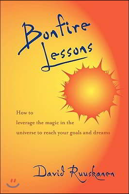 Bonfire Lessons: How to Leverage the Magic in the Universe to Reach Your Goals and Dreams