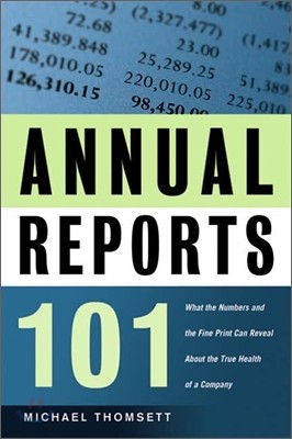 Annual Reports 101 : What the Numbers And the Fine Print Can Reveal About the True Health of a Company