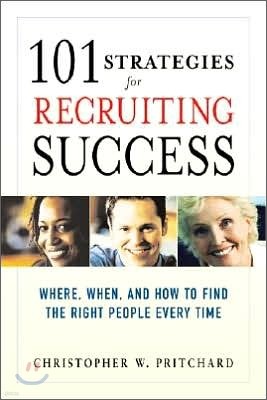 101 Strategies for Recruiting Success: Where, When, and How to Find the Right People Every Time