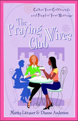 The Praying Wives Club: Gather Your Girlfriends and Pray for Your Marriage