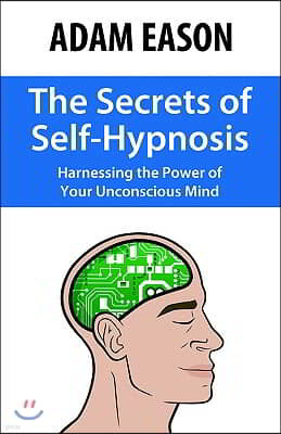 The Secrets of Self-Hypnosis: Harnessing the Power of Your Unconscious Mind