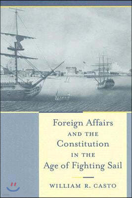 Foreign Affairs And the Constitution in the Age of Fighting Sail