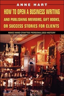 How to Open a Business Writing and Publishing Memoirs, Gift Books, or Success Stories for Clients: Make Hand-Crafted Personalized History