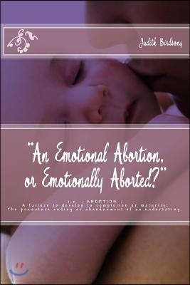 "an Emotional Abortion or Emotionally Aborted?": i.e. Abortion: A Failure to Develop to Completion or Maturity: The Premature Ending or Abandonment of
