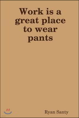 Work Is a Great Place to Wear Pants