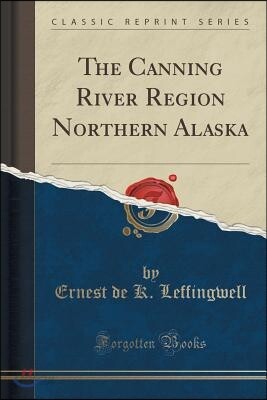 The Canning River Region Northern Alaska (Classic Reprint)