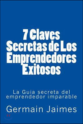 7 Claves Secretas de Los Emprendedores Exitosos: La Guia secreta del emprendedor imparable