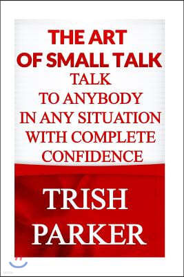 The Art of Small Talk: Talk to Anybody in Any Situation with Complete Confidence