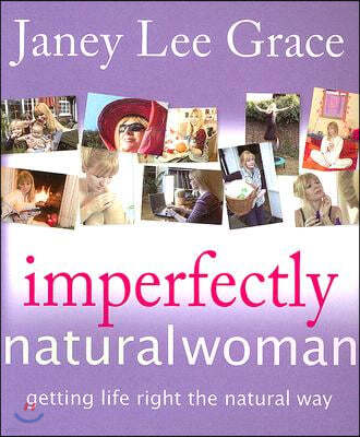 Imperfectly Natural Woman: Getting Life Right the Natural Way