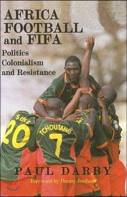 Africa, Football and Fifa: Politics, Colonialism and Resistance
