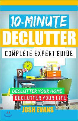 10-Minute Declutter: Complete Expert Guide: Declutter Your Home. Declutter Your Life.