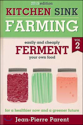 Kitchen Sink Farming Volume 2: Fermenting: Easily & Cheaply Ferment Your Own Food for a Healthier Now & a Greener Future