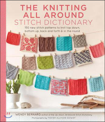 The Knitting All Around Stitch Dictionary: 150 New Stitch Patterns to Knit Top Down, Bottom Up, Back and Forth & in the Round