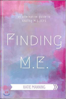 Finding M.E.: An Alternative Guide to Healing M.E./CFS