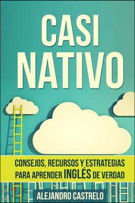 Casi Nativo: Consejos, recursos y estrategias para aprender ingl?s de verdad