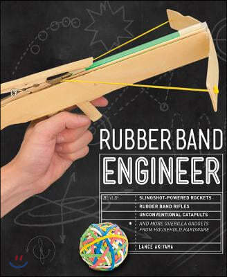 Rubber Band Engineer: Build Slingshot Powered Rockets, Rubber Band Rifles, Unconventional Catapults, and More Guerrilla Gadgets from Househo