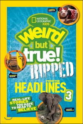 National Geographic Kids Weird But True!: Ripped from the Headlines 3: Real-Life Stories You Have to Read to Believe