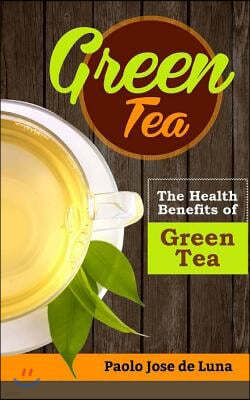 Green Tea: The Health Benefits of Green Tea