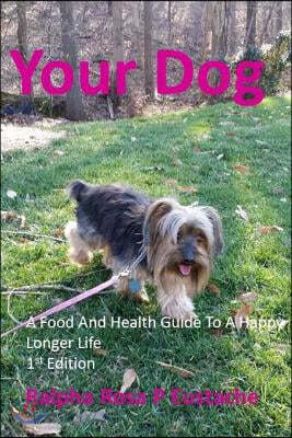 Your Dog: A Food And Health Guide To A Happy Longer Life