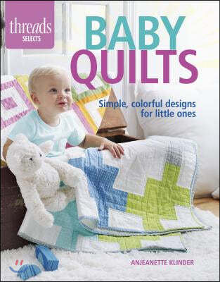 Baby Quilts: Simple, Colorful Designs for Little Ones