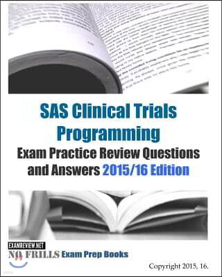 SAS Clinical Trials Programming Exam Practice Review Questions and Answers 2015/16 Edition