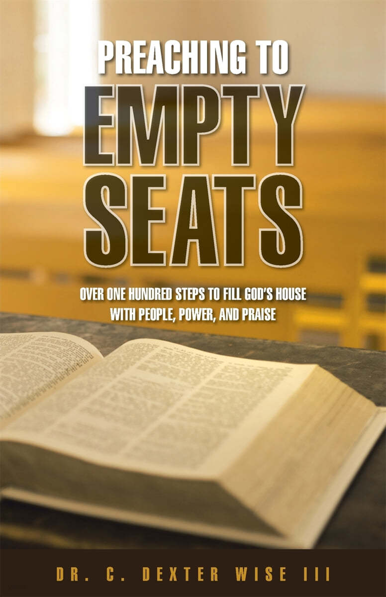 Preaching to Empty Seats: Over One Hundred Steps to Fill God&#39;s House with People, Power, and Praise