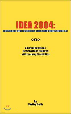 Idea 2004: Individuals with Disabilities Education Improvement ACT: A Parent Handbook for School Age Children with Learning Disab