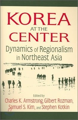 Korea at the Center: Dynamics of Regionalism in Northeast Asia: Dynamics of Regionalism in Northeast Asia