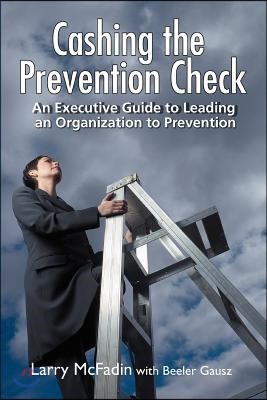 Cashing the Prevention Check: An Executive Guide to Leading an Organization to Prevention