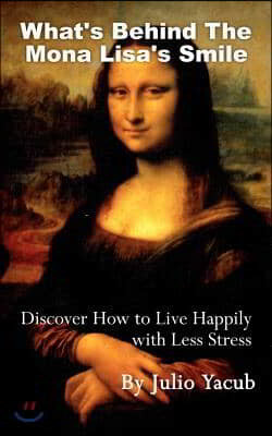 What's Behind The Mona Lisa's Smile: Discover How to Live Happily with Less Stress