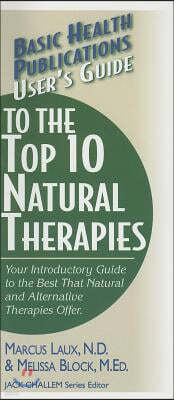 User's Guide to the Top 10 Natural Therapies: Your Introductory Guide to the Best That Natural and Alternative Therapies Offer