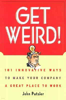 Get Weird!: 101 Innovative Ways to Make Your Company a Great Place to Work