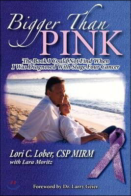 Bigger Than Pink!: The Book I Could Not Find When I Was Diagnosed with Stage Four Cancer