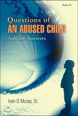 Questions of an Abused Child: And the Answers