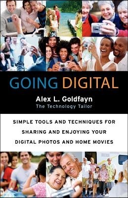 Going Digital: Simple Tools and Techniques for Sharing and Enjoying Your Digital Photos and Home Movies