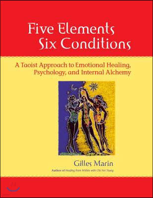 Five Elements, Six Conditions: A Taoist Approach to Emotional Healing, Psychology, and Internal Alchemy