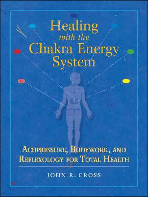 Healing with the Chakra Energy System: Acupressure, Bodywork, and Reflexology for Total Health