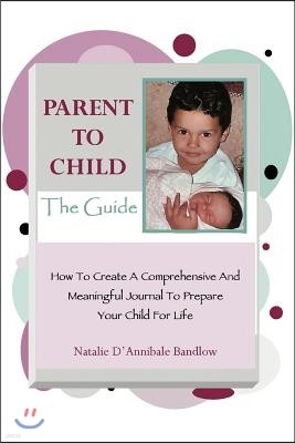 Parent to Child-The Guide: How to Create a Comprehensive and Meaningful Journal to Prepare Your Child for Life