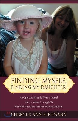 Finding Myself, Finding My Daughter: An Open and Honestly Written Journal about a Woman's Struggle to First Find Herself and Then Her Adopted Daughter