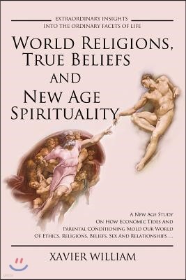 World Religions, True Beliefs and New Age Spirituality: A New Age Study on How Economic Tides and Parental Conditioning Mold Our World of Ethics, Reli